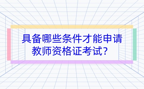 具備哪些條件才能申請教師資格證考試？